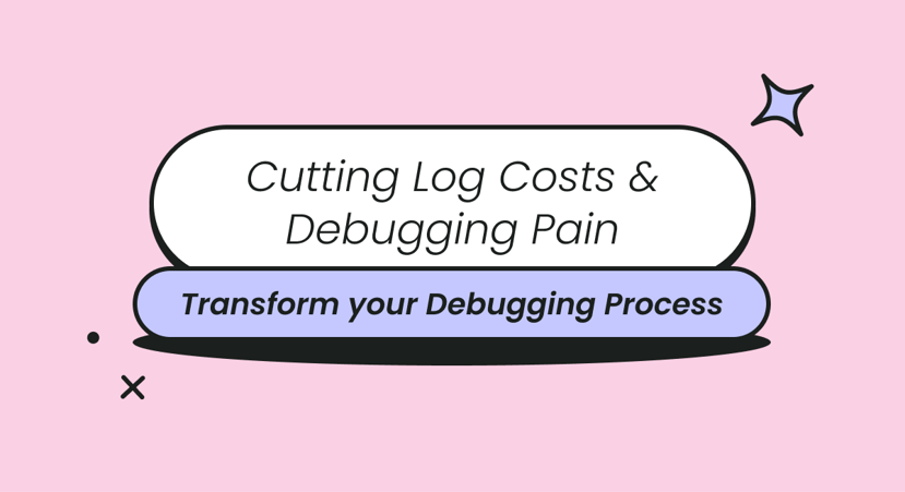 Cutting Log Costs & Debugging Pain