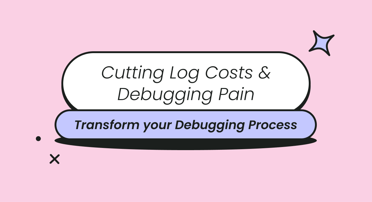 Cutting Log Costs & Debugging Pain